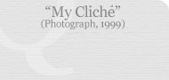 My Cliche (Photograph, 1999)