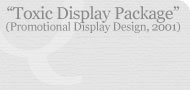 Toxic Display Package (Promotional Display Design, 2001)