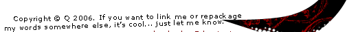 Copyright © Q 2006. If you want to link me or repackage my words somewhere else, it's cool... just let me know.